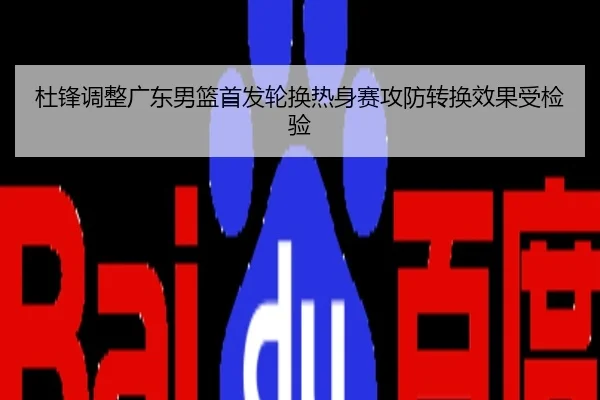杜锋调整广东男篮首发轮换热身赛攻防转换效果受检验