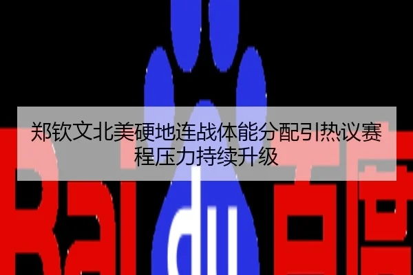 郑钦文北美硬地连战体能分配引热议赛程压力持续升级